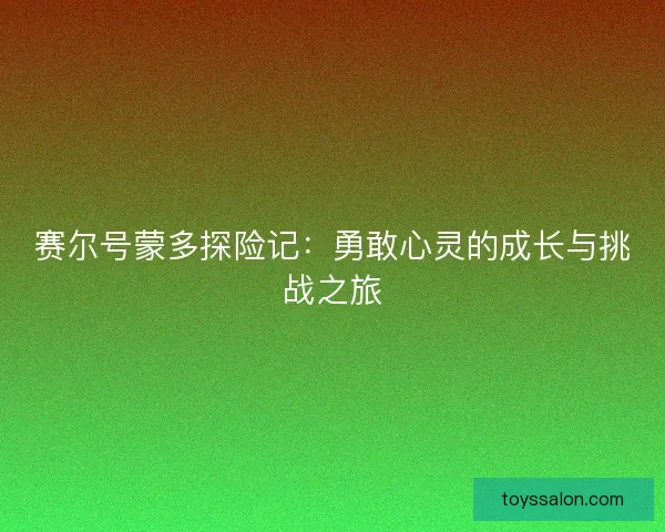 赛尔号蒙多探险记：勇敢心灵的成长与挑战之旅