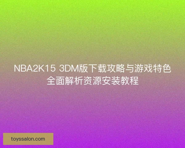 NBA2K15 3DM版下载攻略与游戏特色全面解析资源安装教程