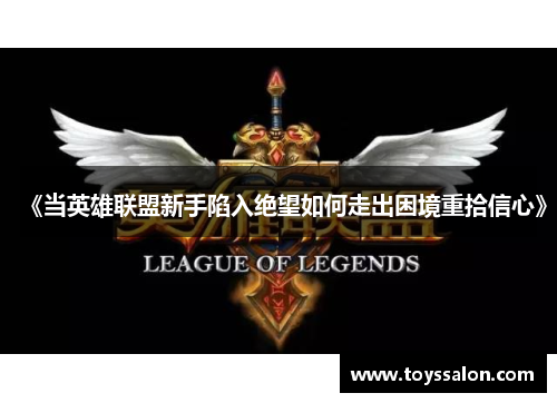 《当英雄联盟新手陷入绝望如何走出困境重拾信心》