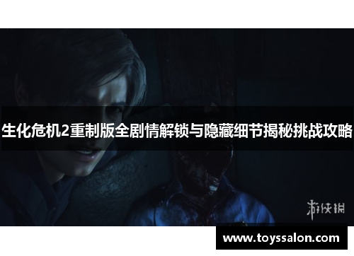 生化危机2重制版全剧情解锁与隐藏细节揭秘挑战攻略